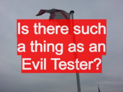 Is there such a thing as an Evil Tester? Poking holes is good.