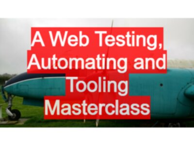 A Web Testing, Automating and Tooling Masterclass